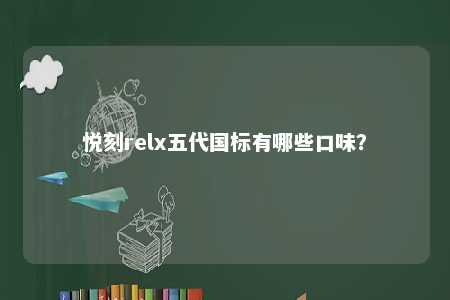 悦刻relx五代国标有哪些口味？ 